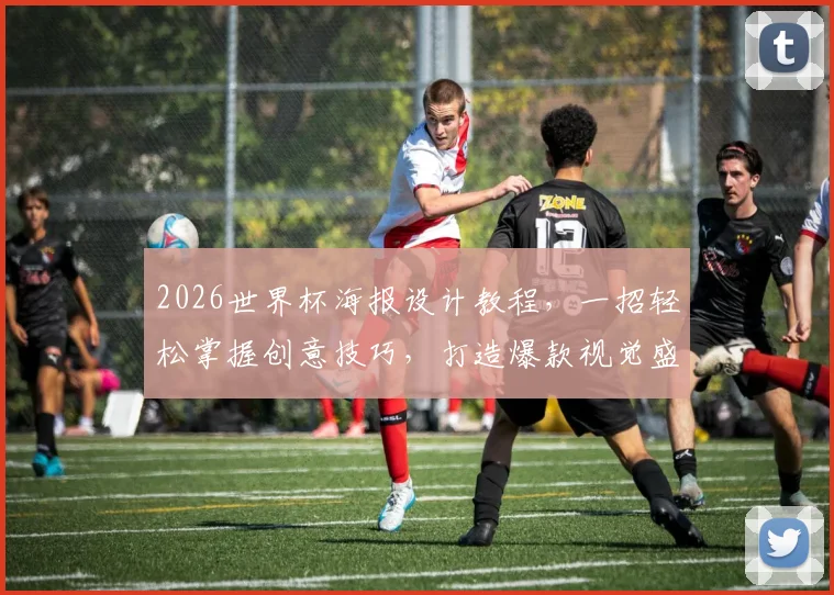 2026世界杯海报设计教程，一招轻松掌握创意技巧，打造爆款视觉盛宴