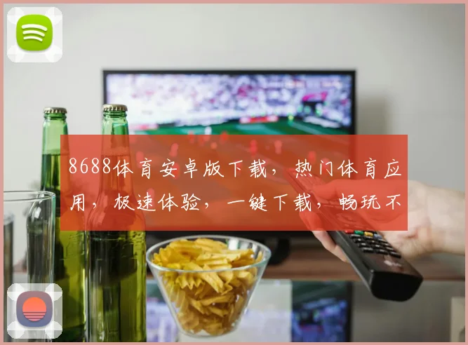 8688体育安卓版下载，热门体育应用，极速体验，一键下载，畅玩不停，3个亮点，你值得拥有，必看