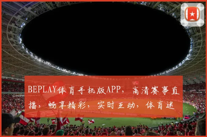 BEPLAY体育手机版APP，高清赛事直播，畅享精彩，实时互动，体育迷必备