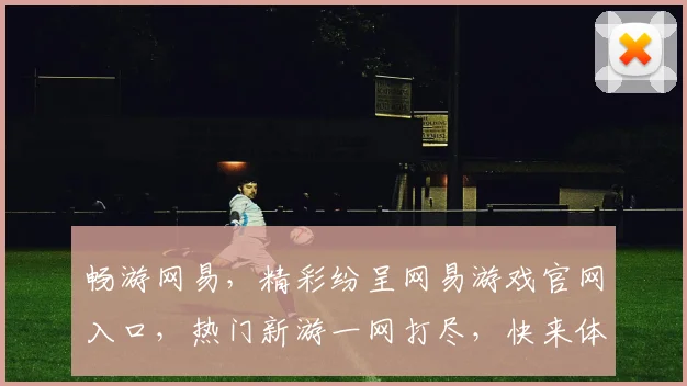 畅游网易，精彩纷呈网易游戏官网入口，热门新游一网打尽，快来体验