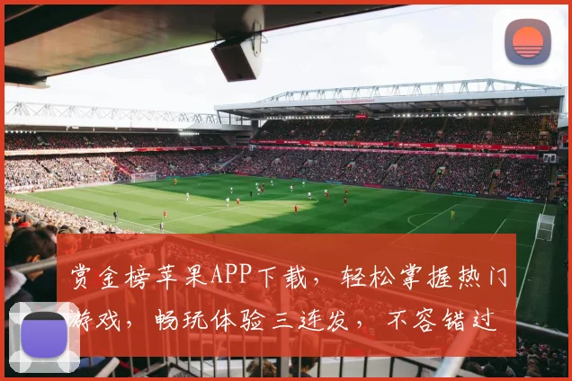 赏金榜苹果APP下载，轻松掌握热门游戏，畅玩体验三连发，不容错过